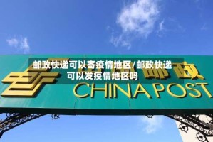 邮政快递可以寄疫情地区/邮政快递可以发疫情地区吗