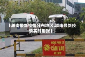 【越南最新疫情分布地区,越南最新疫情实时播报】