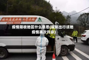 疫情限收地区什么意思(限制出行该地疫情再次升级)