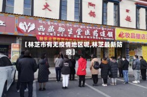 【林芝市有无疫情地区呢,林芝最新防疫】