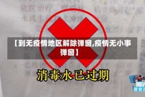 【到无疫情地区解除弹窗,疫情无小事弹窗】