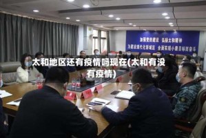 太和地区还有疫情吗现在(太和有没有疫情)