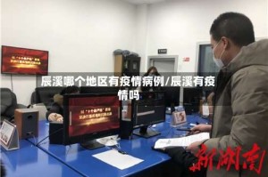 辰溪哪个地区有疫情病例/辰溪有疫情吗