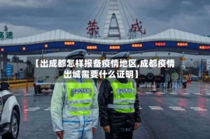 【出成都怎样报备疫情地区,成都疫情出城需要什么证明】