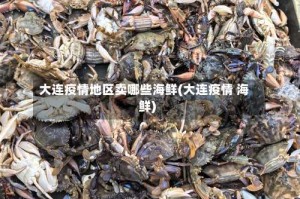 大连疫情地区卖哪些海鲜(大连疫情 海鲜)