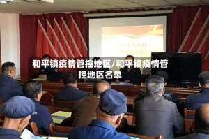和平镇疫情管控地区/和平镇疫情管控地区名单