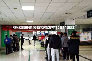 怀化哪些地区有疫情发生(2021年怀化疫情严重吗)