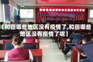 【和田哪些地区没有疫情了,和田哪些地区没有疫情了呢】