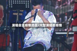 演唱会无疫情地区/大型演唱会疫情