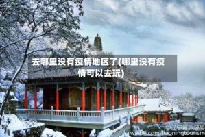 去哪里没有疫情地区了(哪里没有疫情可以去玩)