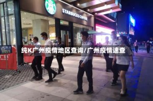 纯K广州疫情地区查询/广州疫情速查