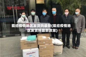 能给疫情地区发货吗最新(能给疫情地区发货吗最新政策)