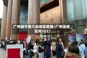 广州属于第几类地区疫情/广州是疫区吗2021