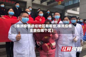 【株洲疫情途经地区有哪些,株洲疫情主要在哪个区】