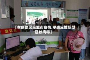 【孝感地区应城市疫情,孝感应城新型冠状病毒】