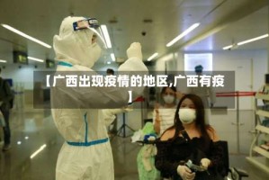 【广西出现疫情的地区,广西有疫】