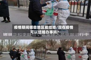 疫情期间哪些地区能结婚/现在疫情可以结婚办事吗?