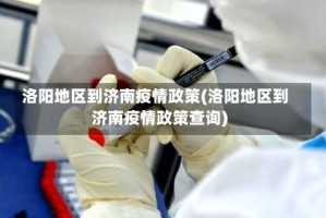 洛阳地区到济南疫情政策(洛阳地区到济南疫情政策查询)