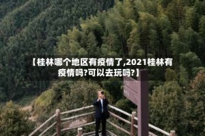 【桂林哪个地区有疫情了,2021桂林有疫情吗?可以去玩吗?】