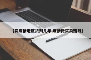 【卖疫情地区货判几年,疫情做买卖赔钱】