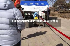 【延吉疫情地区划分图片,延吉疫情吗】