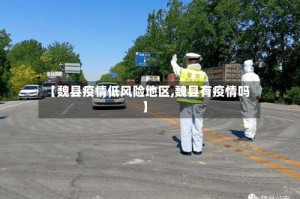 【魏县疫情低风险地区,魏县有疫情吗】