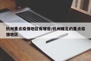 杭州重点疫情地区有哪些/杭州确定的重点疫情地区