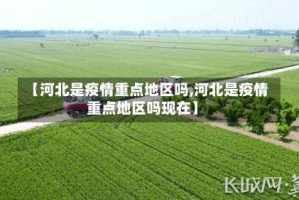 【河北是疫情重点地区吗,河北是疫情重点地区吗现在】