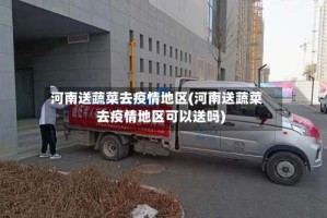河南送蔬菜去疫情地区(河南送蔬菜去疫情地区可以送吗)