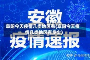 阜阳今天疫情几类地区有(阜阳今天疫情几类地区有多少)