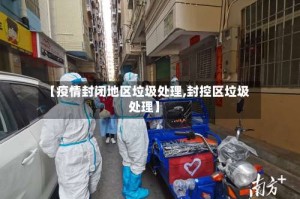 【疫情封闭地区垃圾处理,封控区垃圾处理】