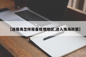 【进珠海怎样报备疫情地区,进入珠海政策】