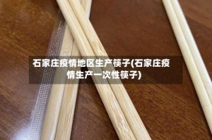 石家庄疫情地区生产筷子(石家庄疫情生产一次性筷子)