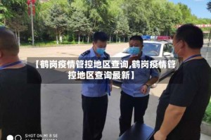 【鹤岗疫情管控地区查询,鹤岗疫情管控地区查询最新】