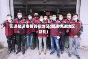 圆通快递疫情管控地区(圆通快递地区管制)