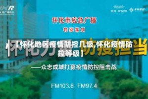 【怀化地区疫情防控几级,怀化疫情防控等级】