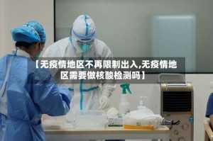 【无疫情地区不再限制出入,无疫情地区需要做核酸检测吗】