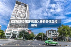 成都疫情封控的地区/成都疫情封闭区域