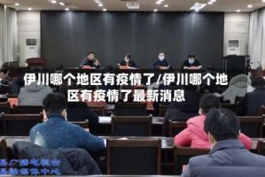 伊川哪个地区有疫情了/伊川哪个地区有疫情了最新消息