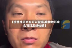 【疫情地区京东可以发吗,疫情地区京东可以发吗快递】