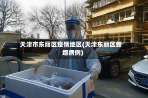 天津市东丽区疫情地区(天津东丽区新增病例)