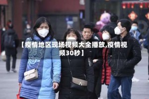 【疫情地区现场视频大全播放,疫情视频30秒】