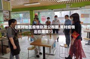 【黄村地区疫情轨迹公布图,黄村疫情出在哪里?】