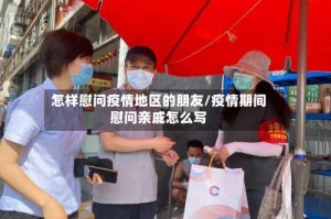 怎样慰问疫情地区的朋友/疫情期间慰问亲戚怎么写