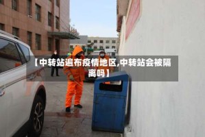 【中转站遍布疫情地区,中转站会被隔离吗】