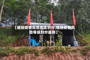 【瑞丽疫情高危地区划分,瑞丽疫情风险等级划分最新】