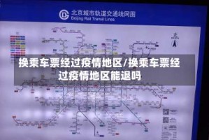 换乘车票经过疫情地区/换乘车票经过疫情地区能退吗