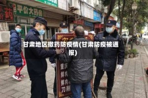 甘肃地区撒药防疫情(甘肃防疫被通报)