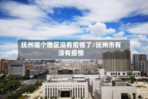 抚州哪个地区没有疫情了/抚州市有没有疫情