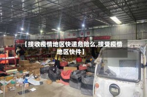 【接收疫情地区快递危险么,接受疫情地区快件】